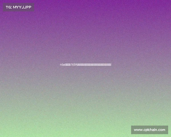 nba赛事直播 NBA篮球赛事火热直播实时见证巨星巅峰对决共享激情时刻